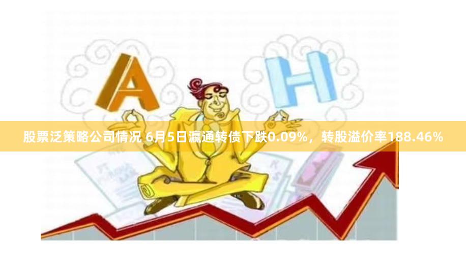 股票泛策略公司情况 6月5日瀛通转债下跌0.09%，转股溢价率188.46%