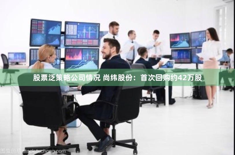 股票泛策略公司情况 尚纬股份：首次回购约42万股