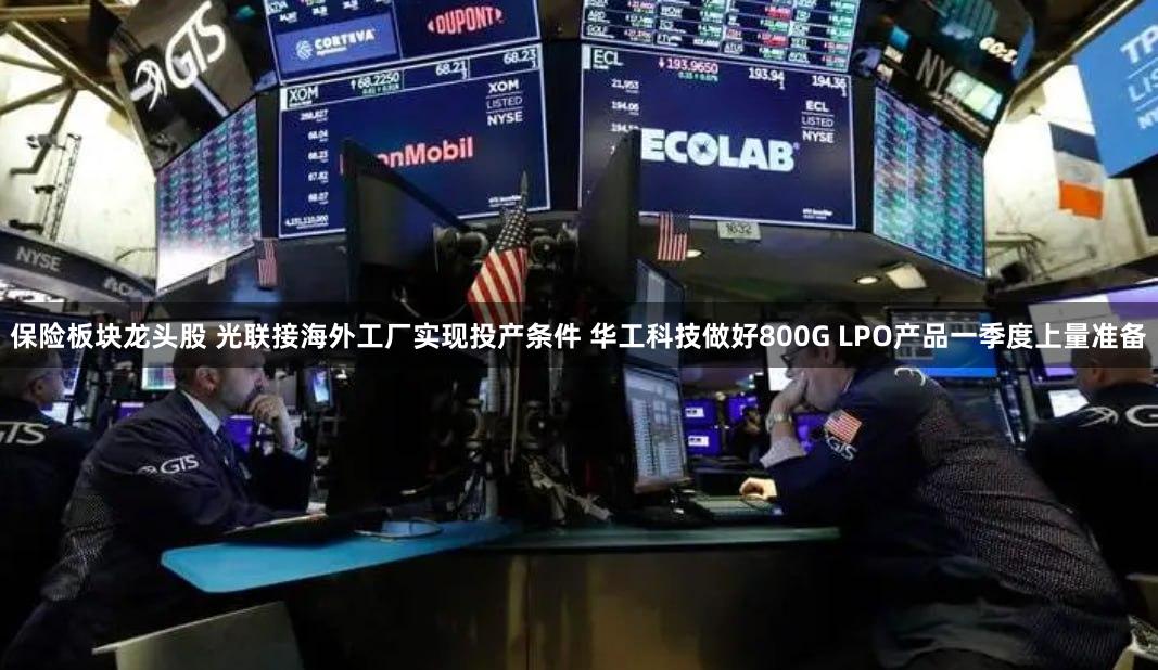 保险板块龙头股 光联接海外工厂实现投产条件 华工科技做好80