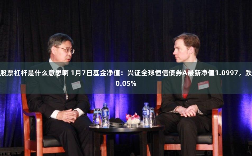 股票杠杆是什么意思啊 1月7日基金净值：兴证全球恒信债券A最