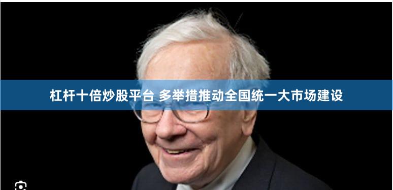 杠杆十倍炒股平台 多举措推动全国统一大市场建设