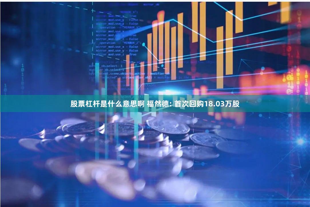 股票杠杆是什么意思啊 福然德: 首次回购18.03万股