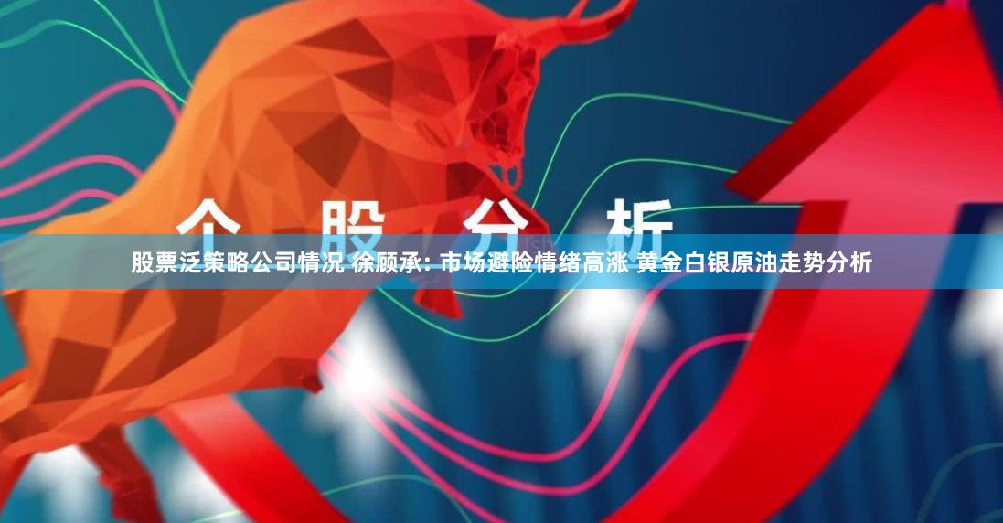 股票泛策略公司情况 徐顾承: 市场避险情绪高涨 黄金白银原油
