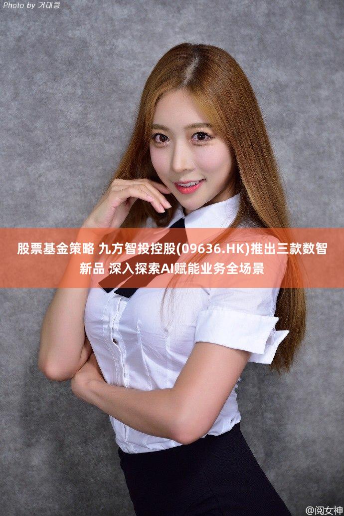 股票基金策略 九方智投控股(09636.HK)推出三款数智新