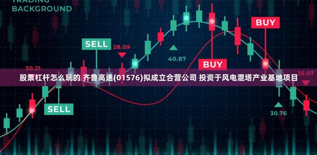 股票杠杆怎么玩的 齐鲁高速(01576)拟成立合营公司 投资