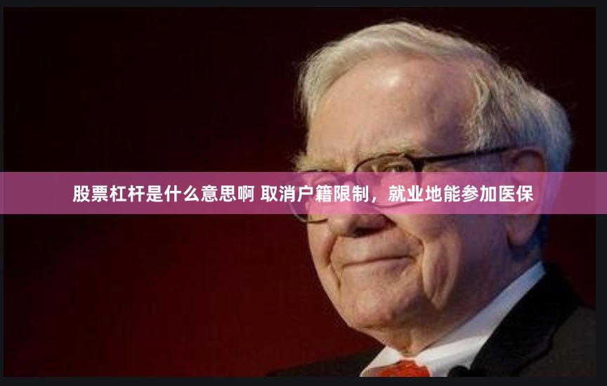 股票杠杆是什么意思啊 取消户籍限制，就业地能参加医保